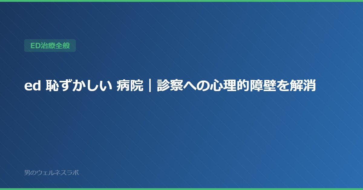 ed 恥ずかしい 病院｜診察への心理的障壁を解消