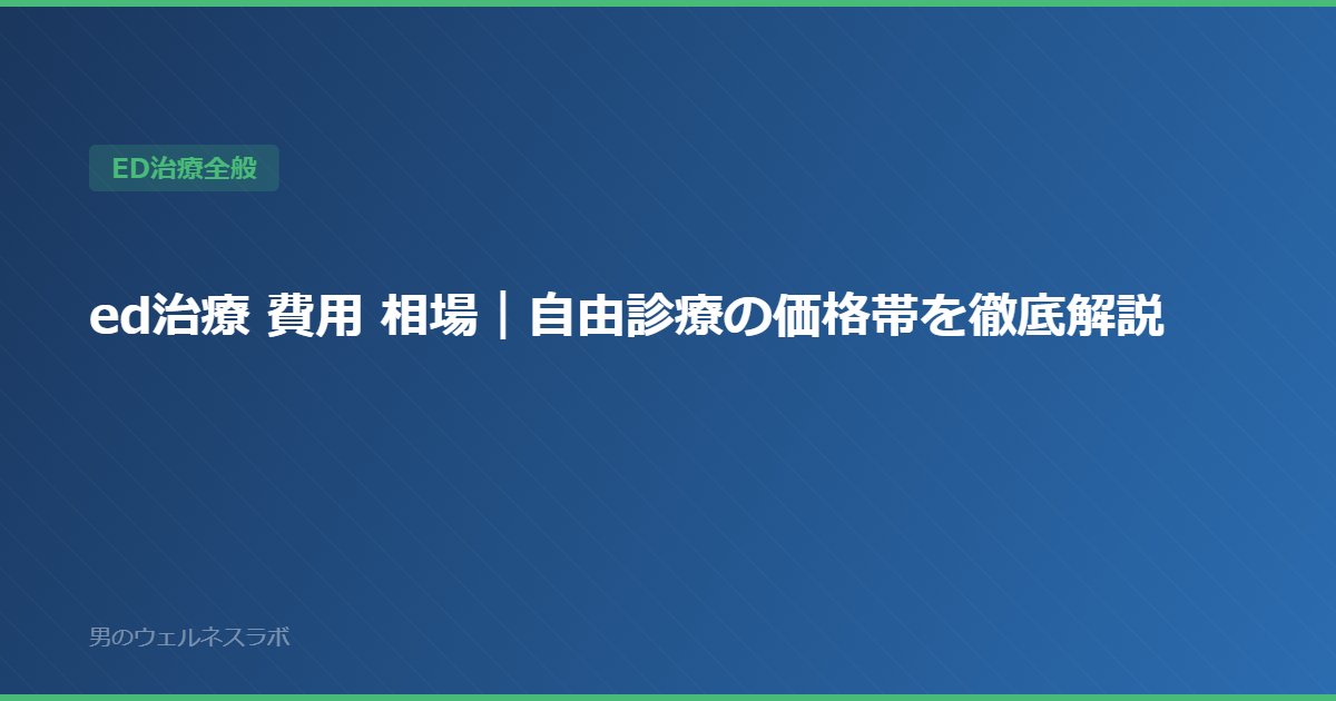 ed治療 費用 相場｜自由診療の価格帯を徹底解説