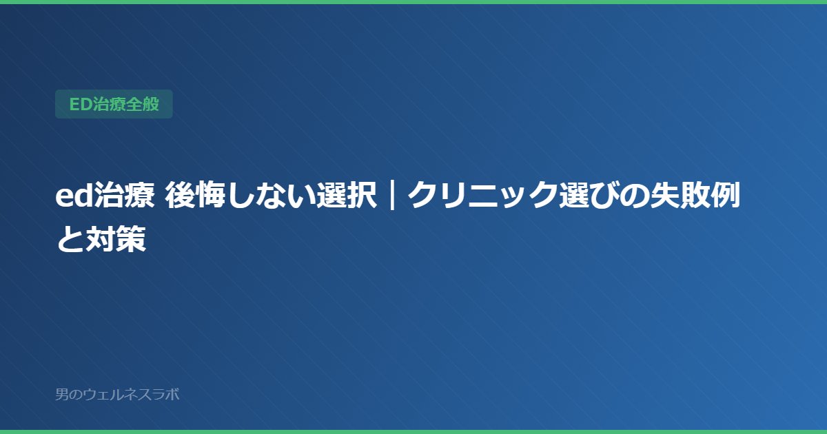 ed治療 後悔しない選択｜クリニック選びの失敗例と対策