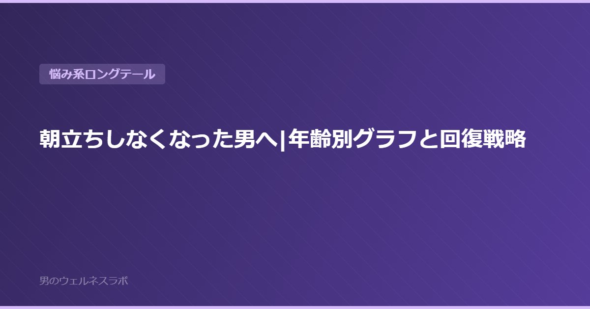 朝立ちしなくなった男へ|年齢別グラフと回復戦略