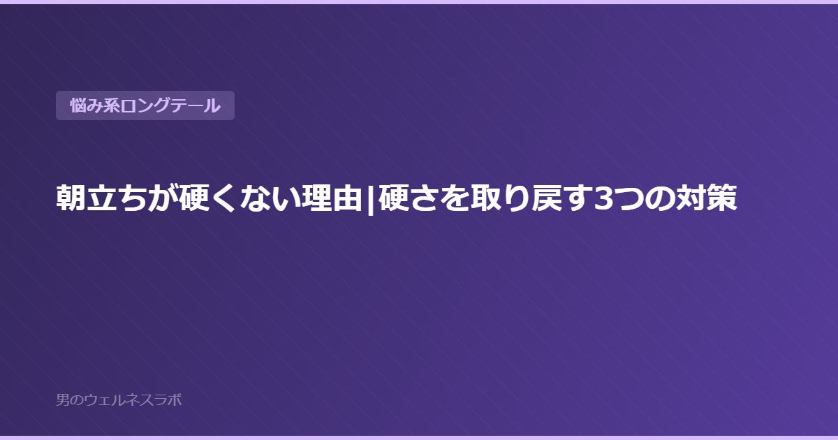 朝立ちが硬くない理由|硬さを取り戻す3つの対策