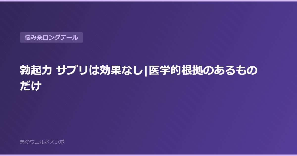 勃起力 サプリは効果なし|医学的根拠のあるものだけ