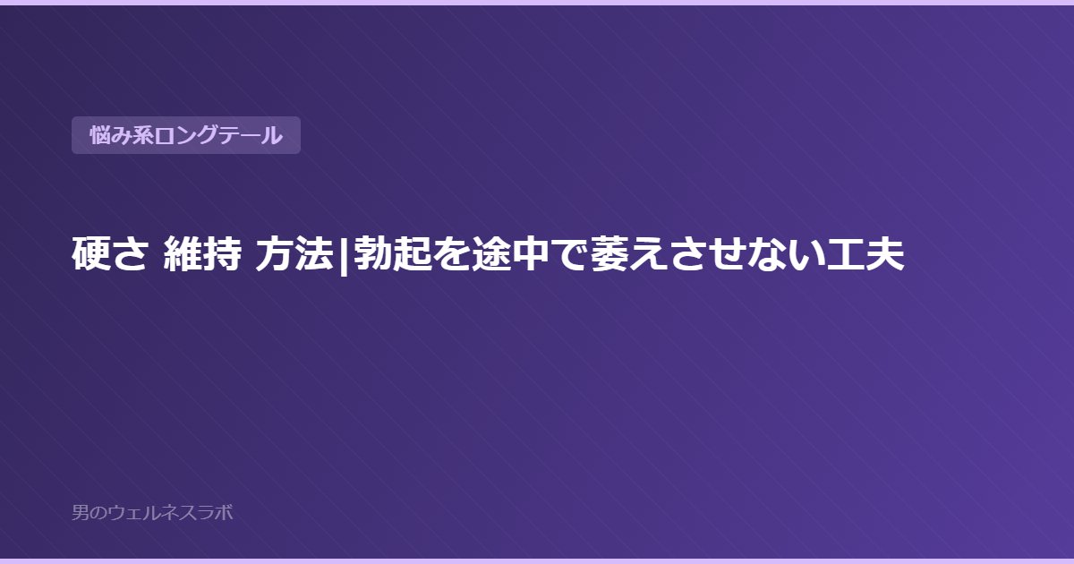硬さ 維持 方法|勃起を途中で萎えさせない工夫