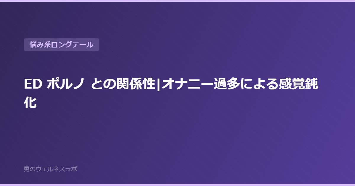 ED ポルノ との関係性|オナニー過多による感覚鈍化