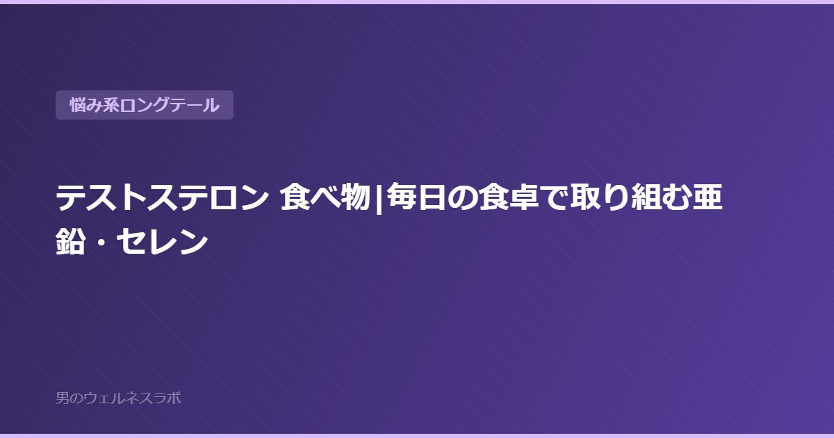 テストステロン 食べ物|毎日の食卓で取り組む亜鉛・セレン