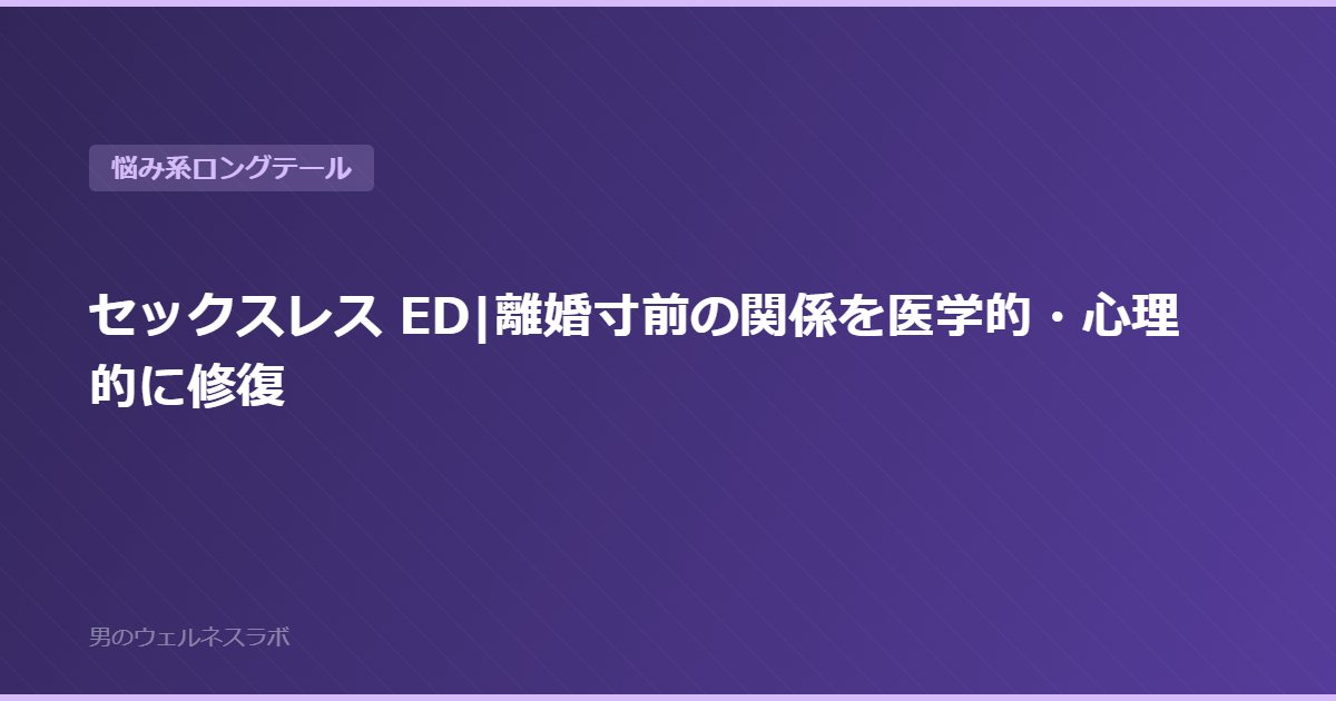 セックスレス ED|離婚寸前の関係を医学的・心理的に修復
