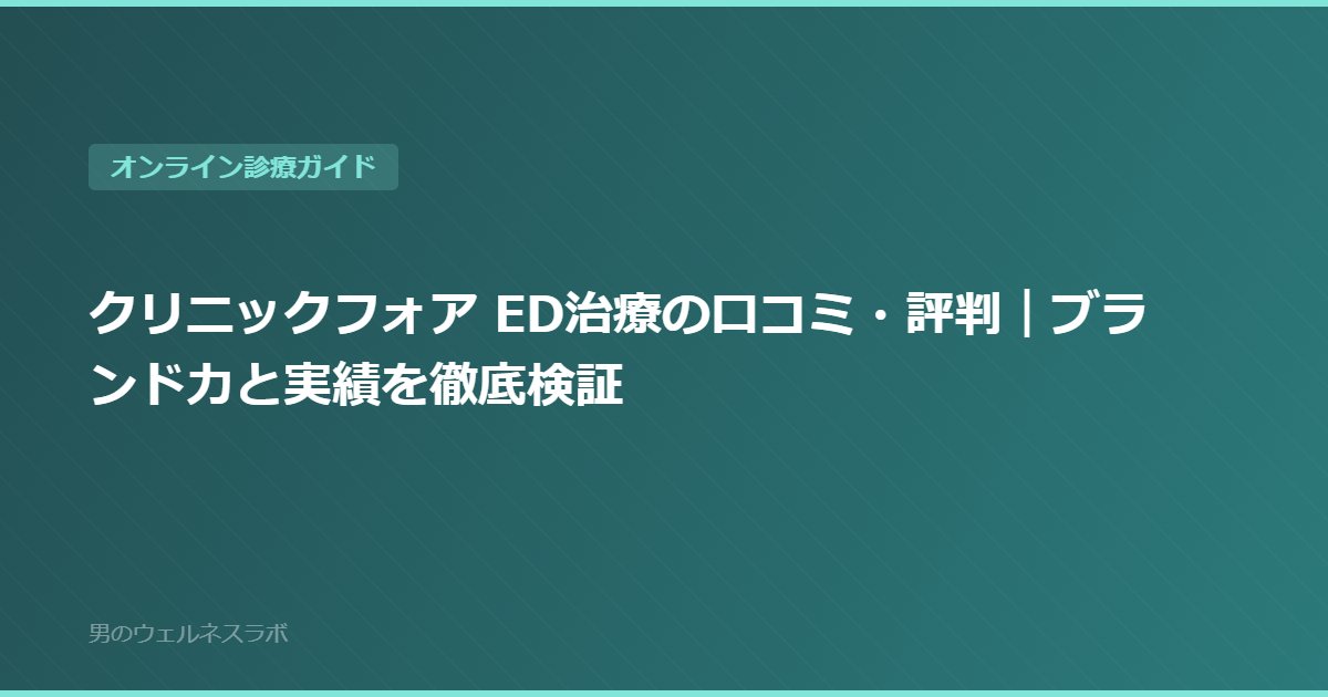 クリニックフォア ED治療の口コミ・評判｜ブランド力と実績を徹底検証