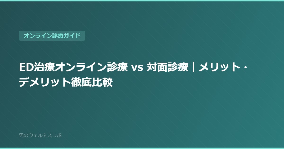 ED治療オンライン診療 vs 対面診療｜メリット・デメリット徹底比較