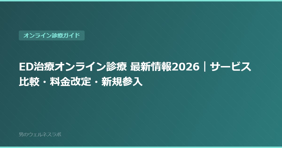ED治療オンライン診療 最新情報2026｜サービス比較・料金改定・新規参入