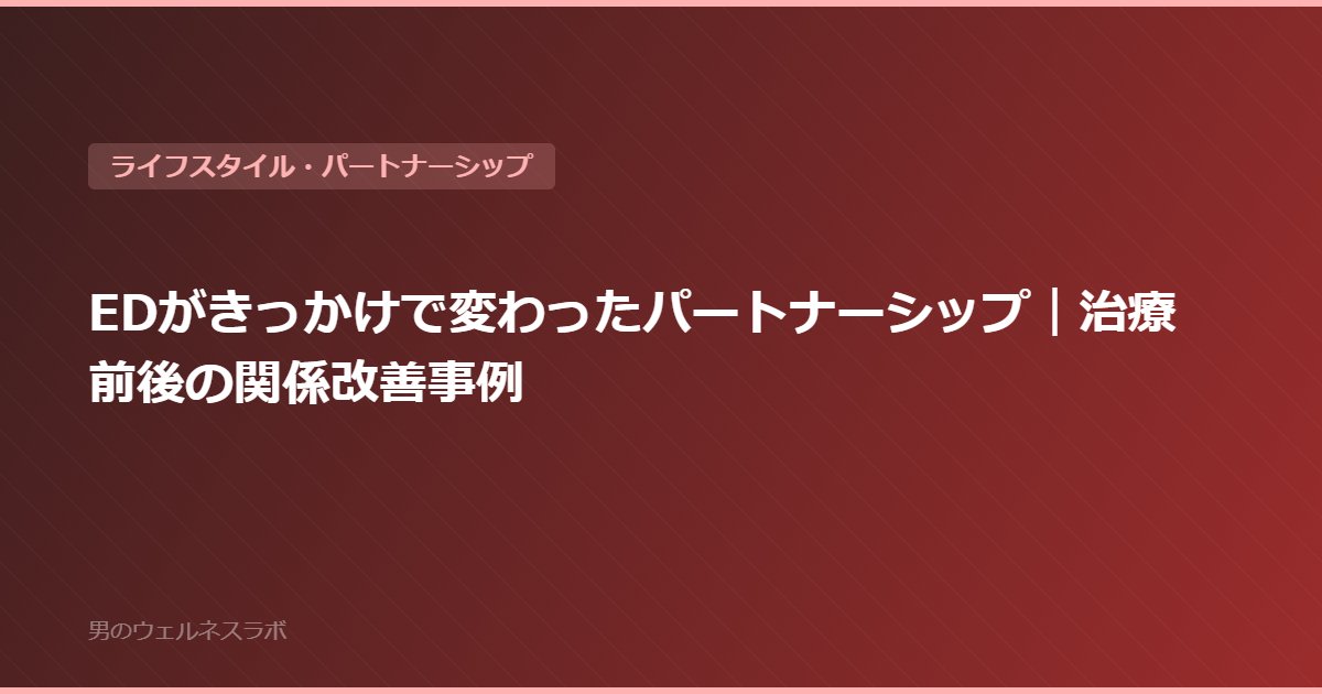 EDがきっかけで変わったパートナーシップ｜治療前後の関係改善事例