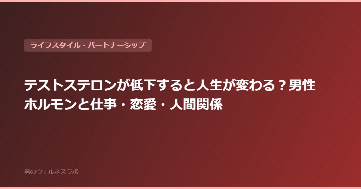 テストステロンが低下すると人生が変わる？男性ホルモンと仕事・恋愛・人間関係