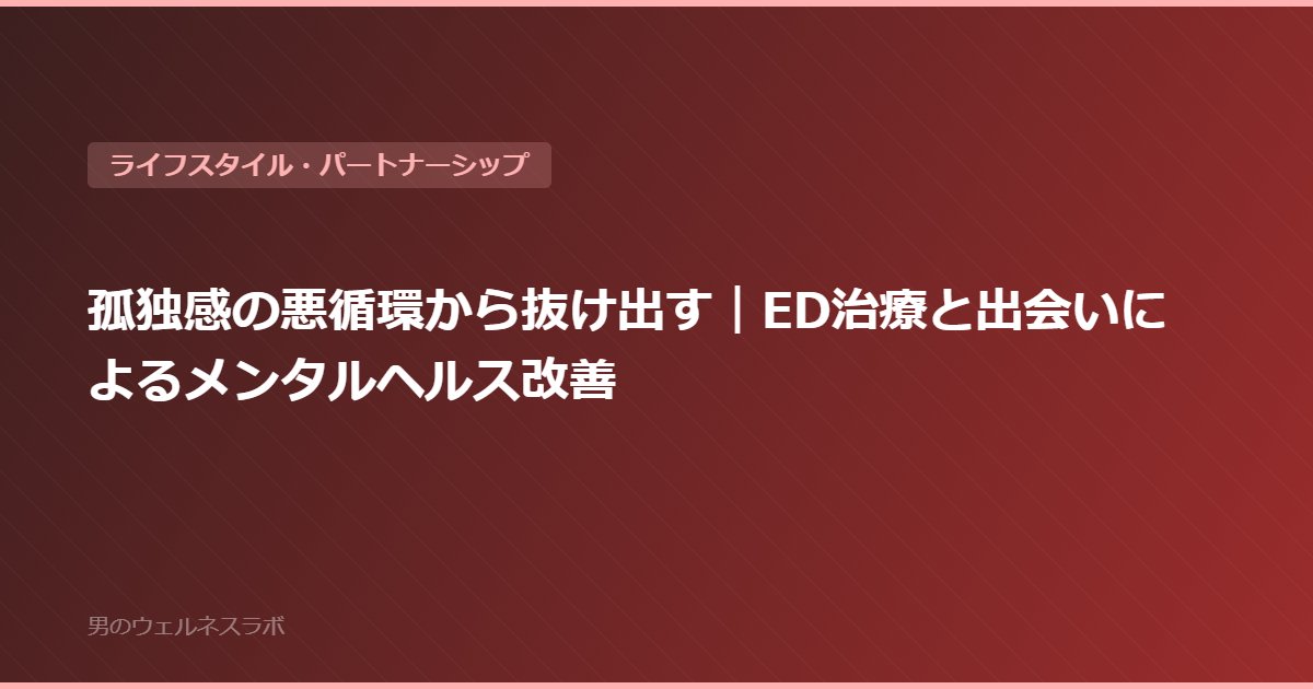 孤独感の悪循環から抜け出す｜ED治療と出会いによるメンタルヘルス改善