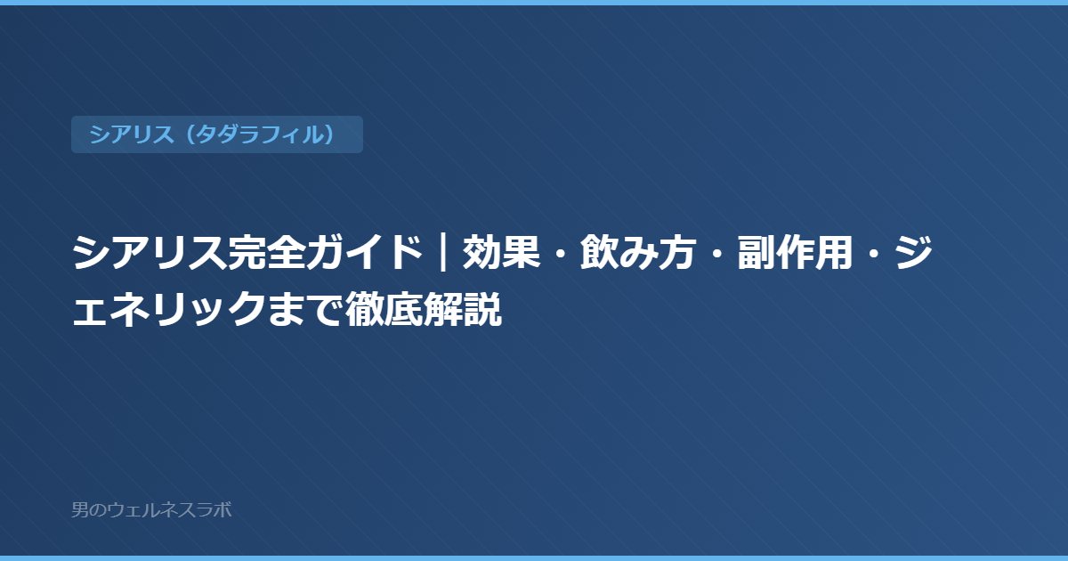 シアリス完全ガイド｜効果・飲み方・副作用・ジェネリックまで徹底解説