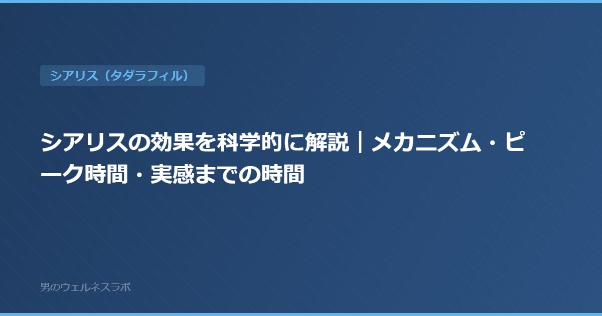 シアリスの効果を科学的に解説｜メカニズム・ピーク時間・実感までの時間