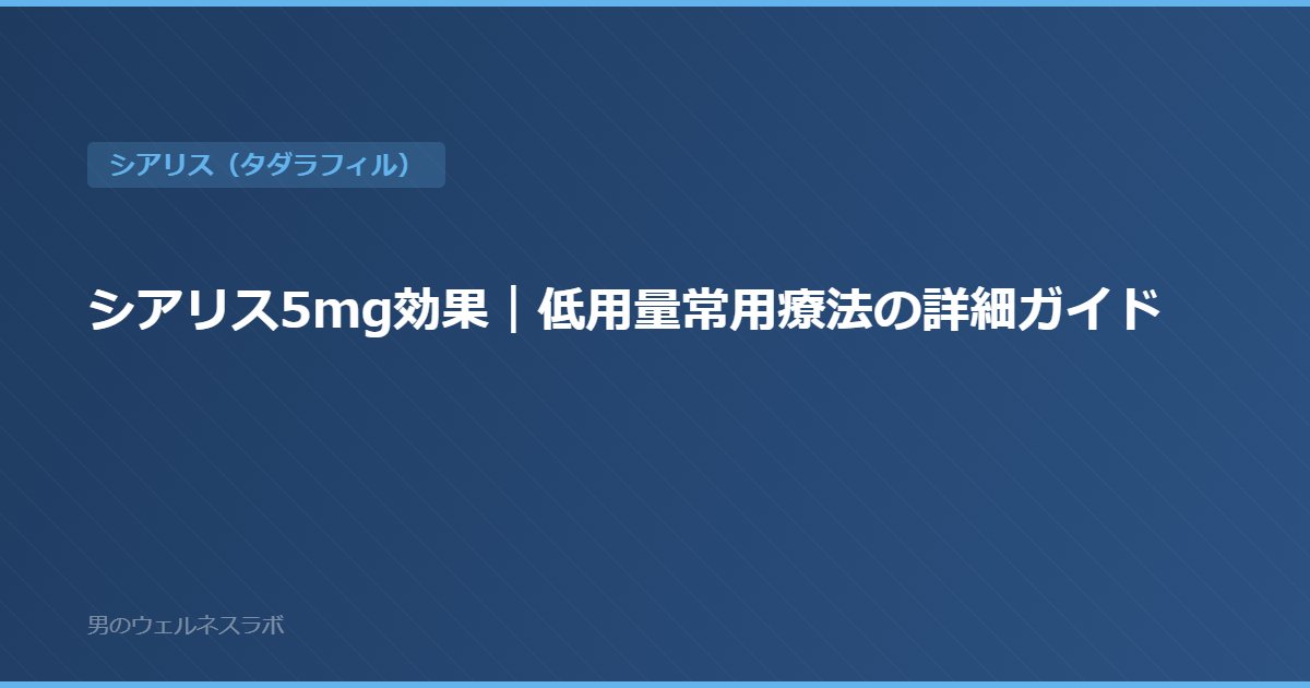 シアリス5mg効果｜低用量常用療法の詳細ガイド