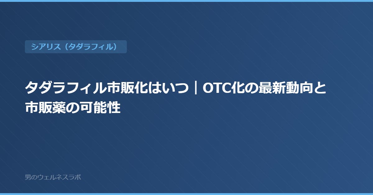 タダラフィル市販化はいつ｜OTC化の最新動向と市販薬の可能性