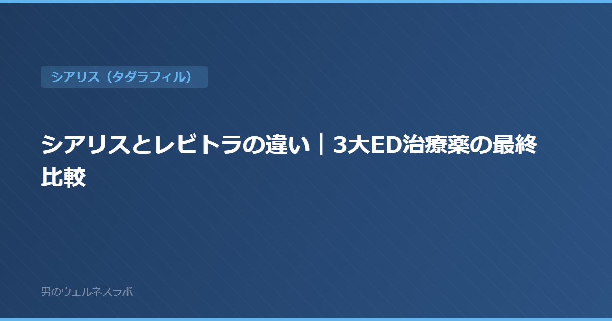 シアリスとレビトラの違い｜3大ED治療薬の最終比較