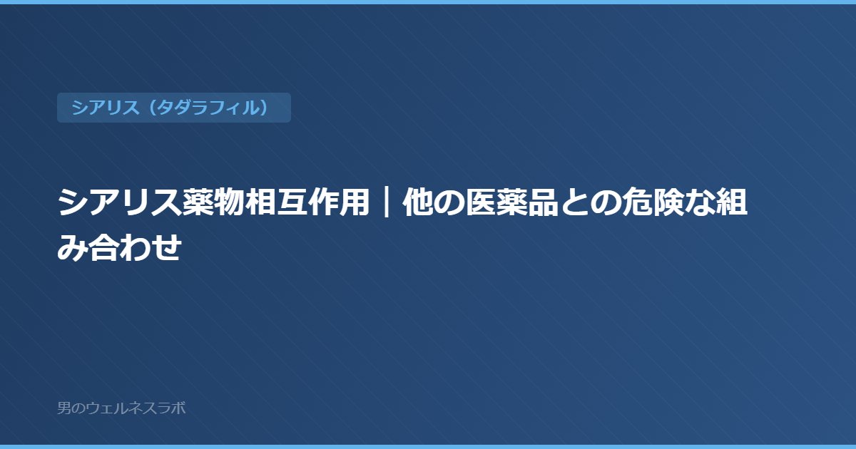 シアリス薬物相互作用｜他の医薬品との危険な組み合わせ