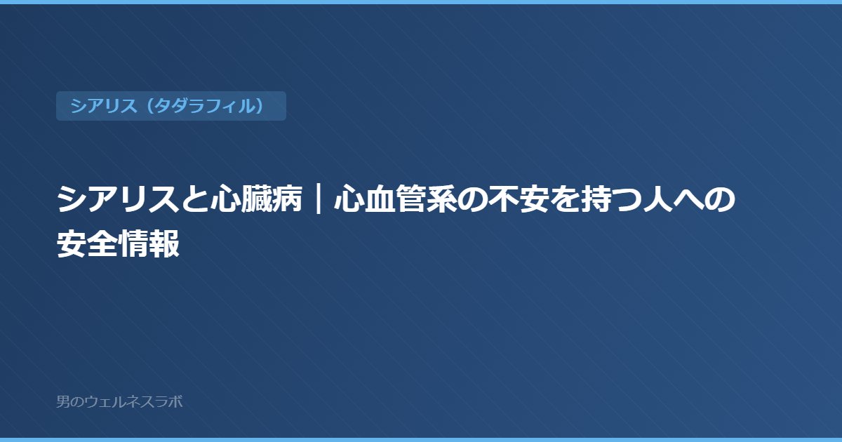 シアリスと心臓病｜心血管系の不安を持つ人への安全情報