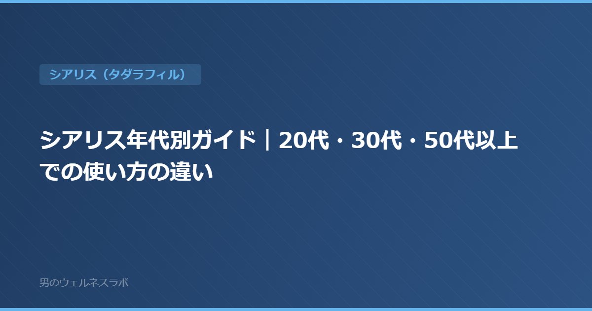 シアリス年代別ガイド｜20代・30代・50代以上での使い方の違い