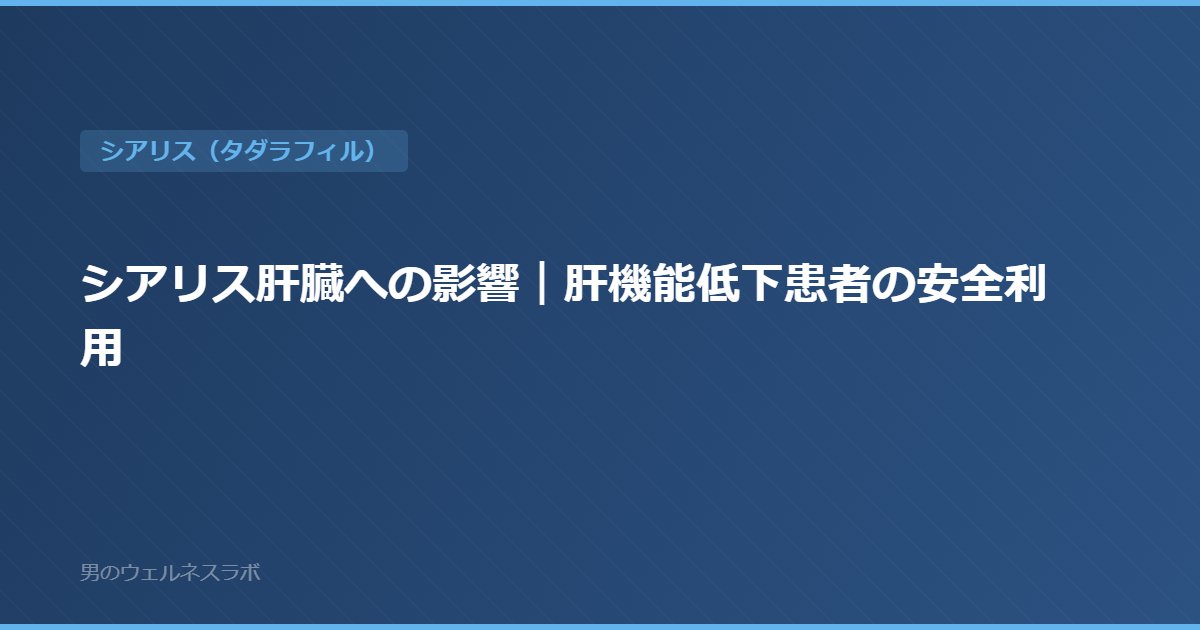 シアリス肝臓への影響｜肝機能低下患者の安全利用