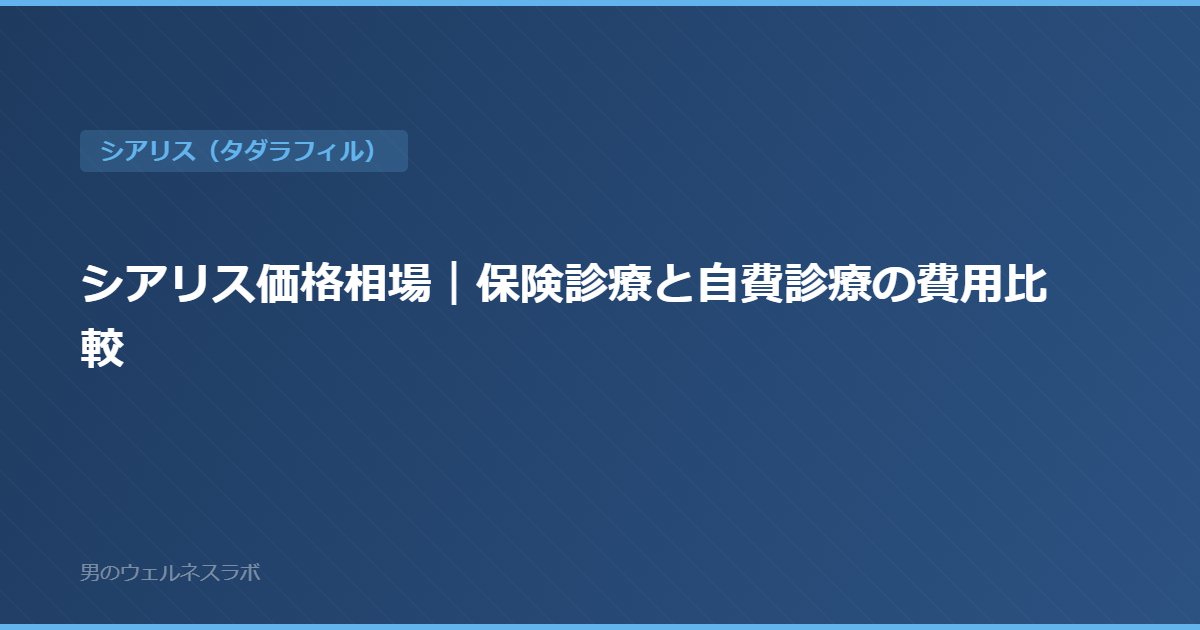 シアリス価格相場｜保険診療と自費診療の費用比較