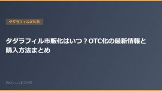 タダラフィル市販化はいつ？OTC化の最新情報と購入方法まとめ