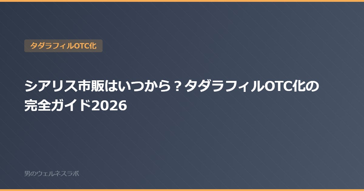 シアリス市販はいつから？タダラフィルOTC化の完全ガイド2026
