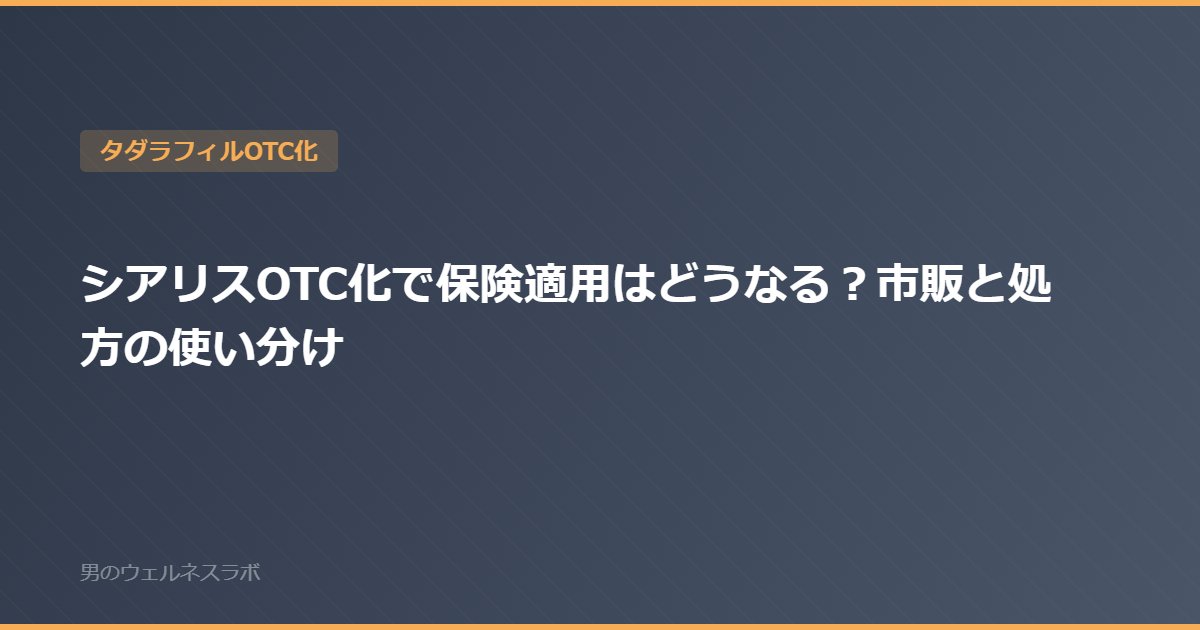 シアリスOTC化で保険適用はどうなる？市販と処方の使い分け