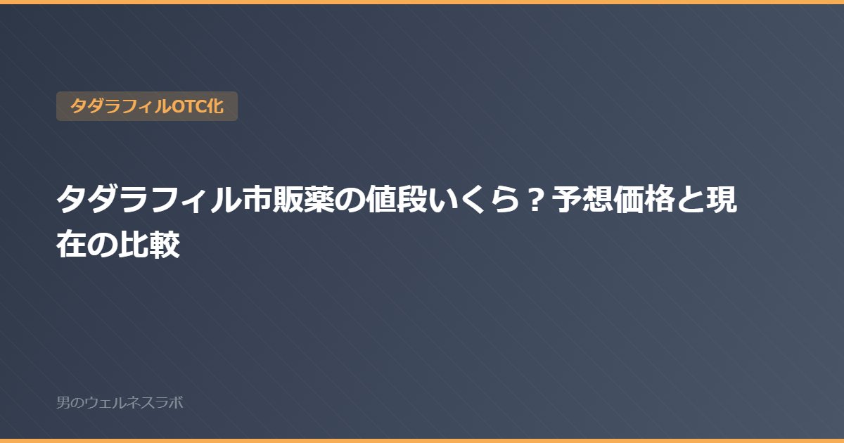 タダラフィル市販薬の値段いくら？予想価格と現在の比較