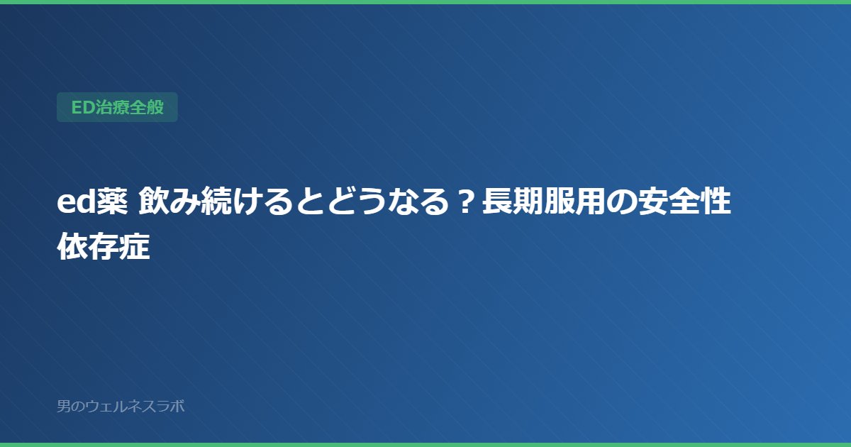 ed薬 飲み続けるとどうなる？長期服用の安全性 依存症