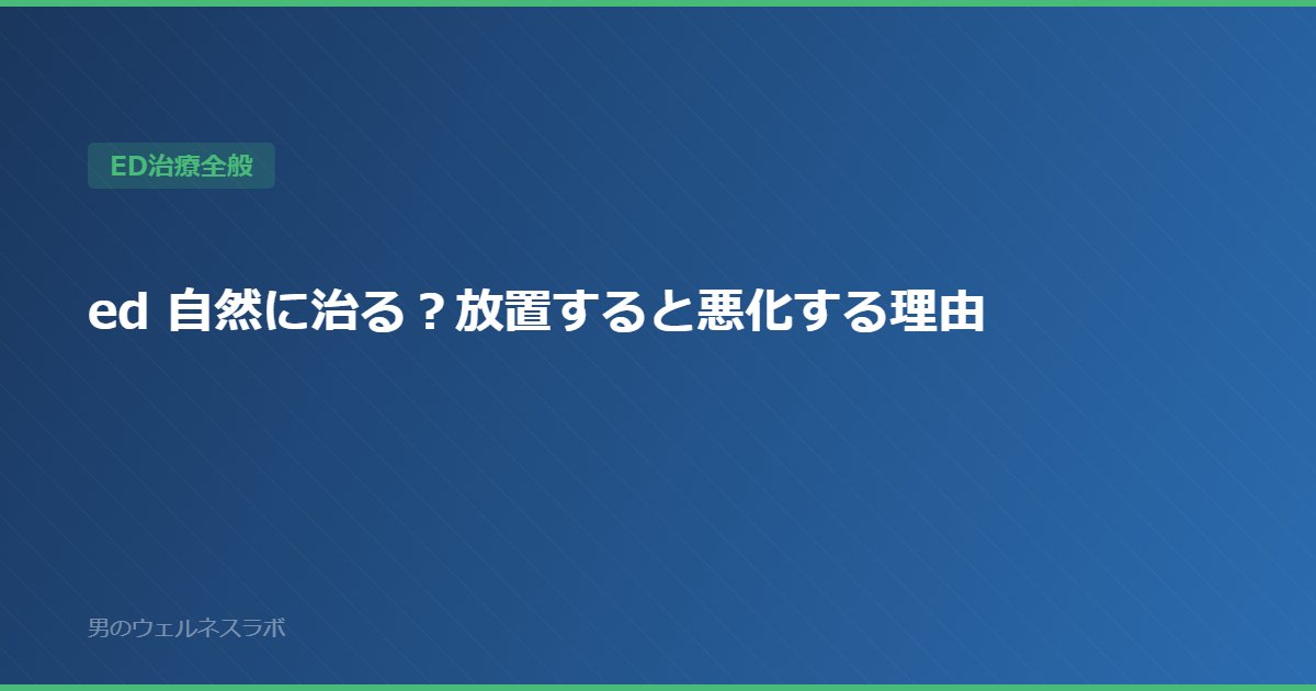 ed 自然に治る？放置すると悪化する理由