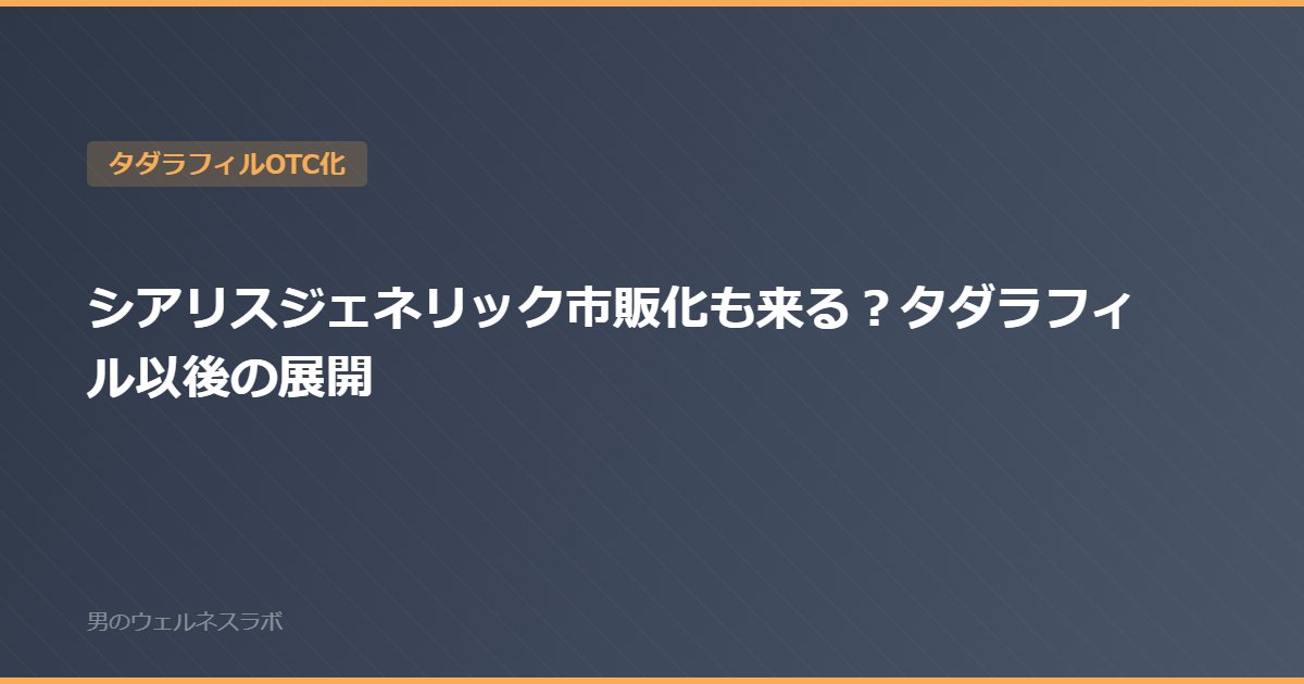 シアリスジェネリック市販化も来る？タダラフィル以後の展開